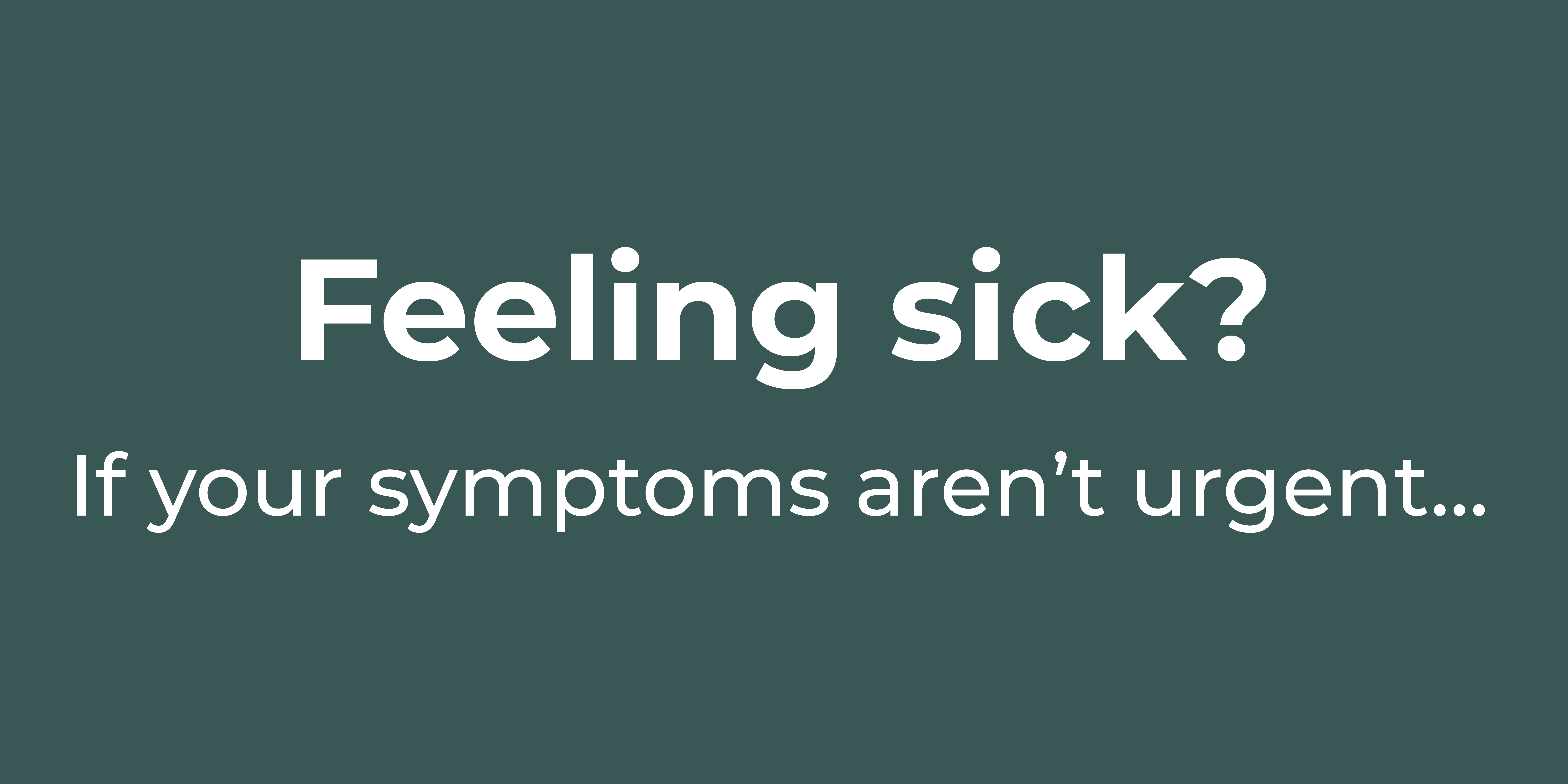 feeling sick? if your symptoms aren't urgent...